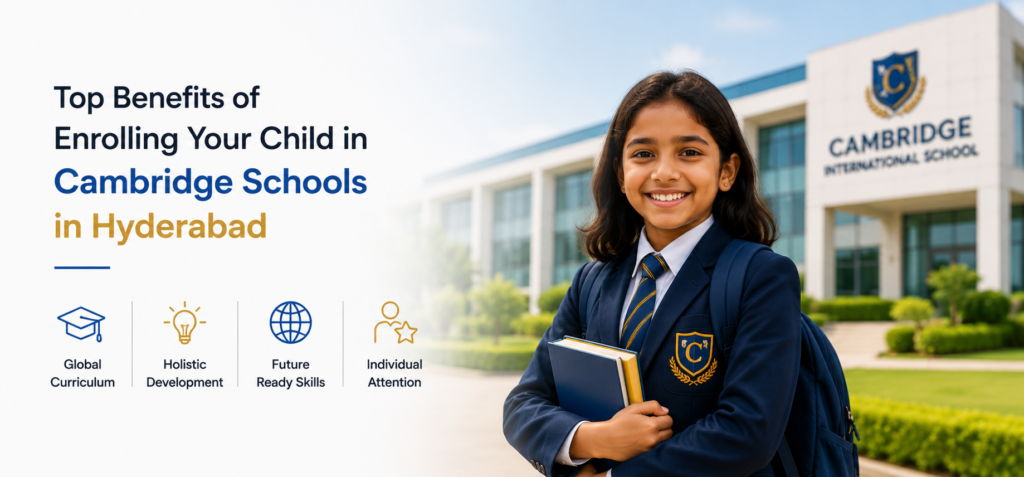 Top Benefits of Enrolling Your Child in Cambridge Schools in Hyderabad