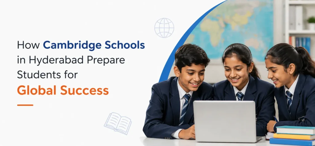 How Cambridge Schools in Hyderabad Prepare Students for Global Success